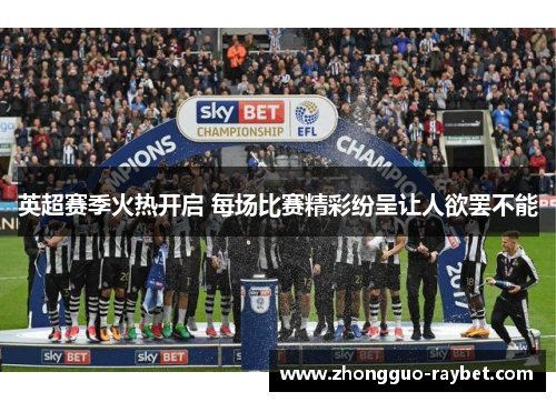 英超赛季火热开启 每场比赛精彩纷呈让人欲罢不能 英超赛季火热开启 每场比赛精彩纷呈让人欲罢不能