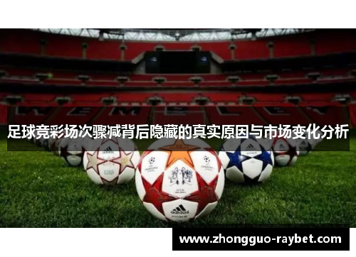 足球竞彩场次骤减背后隐藏的真实原因与市场变化分析