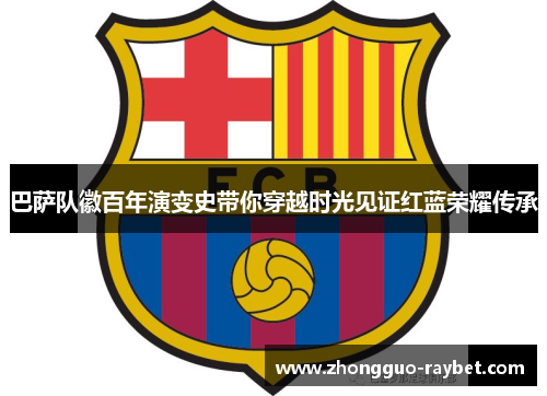 巴萨队徽百年演变史带你穿越时光见证红蓝荣耀传承 巴萨队徽百年演变史带你穿越时光见证红蓝荣耀传承
