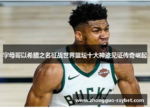 字母哥以希腊之名征战世界篮坛十大神迹见证传奇崛起