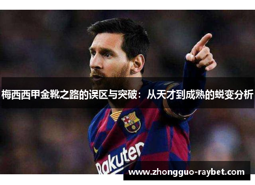 梅西西甲金靴之路的误区与突破：从天才到成熟的蜕变分析