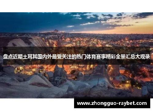 盘点近期土耳其国内外最受关注的热门体育赛事精彩全景汇总大观录 盘点近期土耳其国内外最受关注的热门体育赛事精彩全景汇总大观录