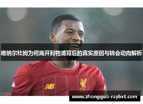 维纳尔杜姆为何离开利物浦背后的真实原因与转会动向解析 维纳尔杜姆为何离开利物浦背后的真实原因与转会动向解析