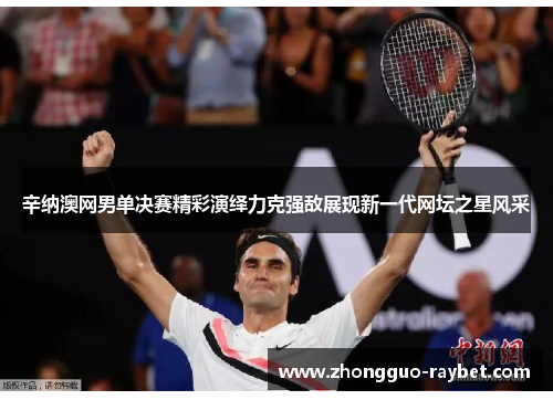 辛纳澳网男单决赛精彩演绎力克强敌展现新一代网坛之星风采 辛纳澳网男单决赛精彩演绎力克强敌展现新一代网坛之星风采