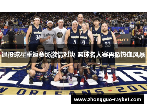 退役球星重返赛场激情对决 篮球名人赛再掀热血风暴 退役球星重返赛场激情对决 篮球名人赛再掀热血风暴