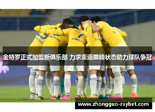 金特罗正式加盟新俱乐部 力求重返巅峰状态助力球队争冠