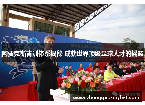 阿贾克斯青训体系揭秘 成就世界顶级足球人才的摇篮