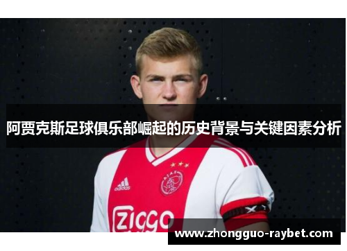 阿贾克斯足球俱乐部崛起的历史背景与关键因素分析 阿贾克斯足球俱乐部崛起的历史背景与关键因素分析