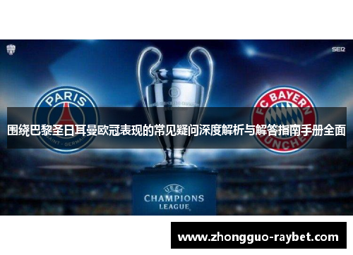 围绕巴黎圣日耳曼欧冠表现的常见疑问深度解析与解答指南手册全面 围绕巴黎圣日耳曼欧冠表现的常见疑问深度解析与解答指南手册全面