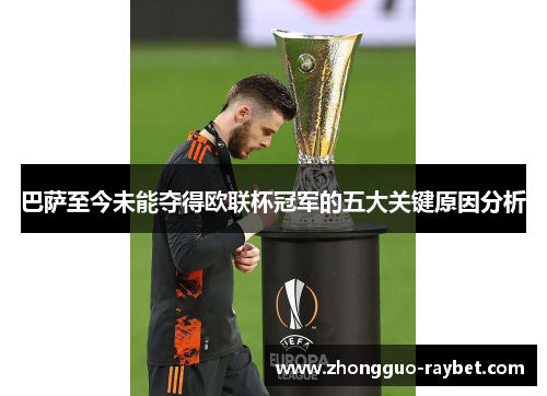 巴萨至今未能夺得欧联杯冠军的五大关键原因分析 巴萨至今未能夺得欧联杯冠军的五大关键原因分析