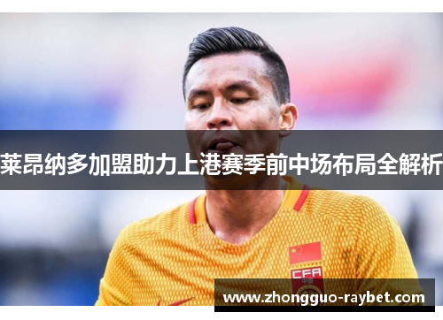 莱昂纳多加盟助力上港赛季前中场布局全解析 莱昂纳多加盟助力上港赛季前中场布局全解析