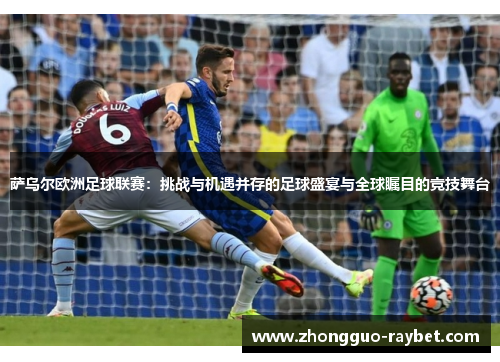 萨乌尔欧洲足球联赛:挑战与机遇并存的足球盛宴与全球瞩目的竞技舞台 萨乌尔欧洲足球联赛:挑战与机遇并存的足球盛宴与全球瞩目的竞技舞台