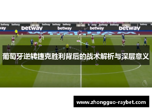 葡萄牙逆转捷克胜利背后的战术解析与深层意义 葡萄牙逆转捷克胜利背后的战术解析与深层意义