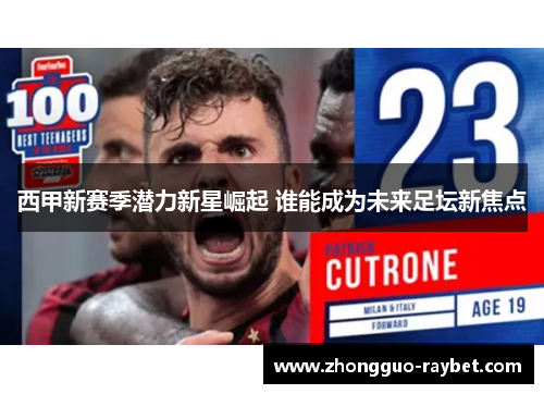 西甲新赛季潜力新星崛起 谁能成为未来足坛新焦点 西甲新赛季潜力新星崛起 谁能成为未来足坛新焦点