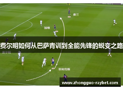 费尔明如何从巴萨青训到全能先锋的蜕变之路