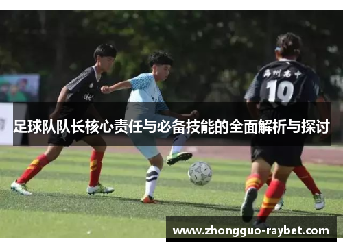 足球队队长核心责任与必备技能的全面解析与探讨 足球队队长核心责任与必备技能的全面解析与探讨