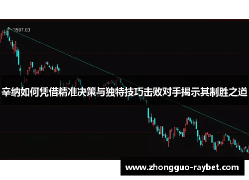 辛纳如何凭借精准决策与独特技巧击败对手揭示其制胜之道 辛纳如何凭借精准决策与独特技巧击败对手揭示其制胜之道