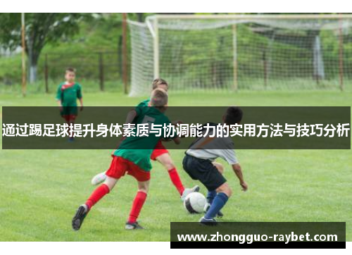 通过踢足球提升身体素质与协调能力的实用方法与技巧分析 通过踢足球提升身体素质与协调能力的实用方法与技巧分析