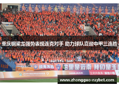 重庆铜梁龙强势表现连克对手 助力球队喜迎中甲三连胜 重庆铜梁龙强势表现连克对手 助力球队喜迎中甲三连胜