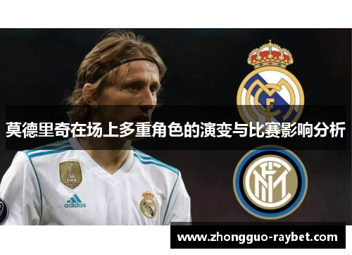 莫德里奇在场上多重角色的演变与比赛影响分析 莫德里奇在场上多重角色的演变与比赛影响分析