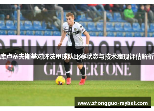 库卢塞夫斯基对阵法甲球队比赛状态与技术表现评估解析