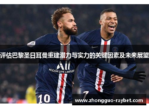 评估巴黎圣日耳曼重建潜力与实力的关键因素及未来展望