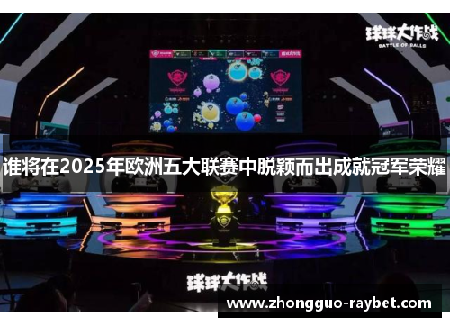 谁将在2025年欧洲五大联赛中脱颖而出成就冠军荣耀