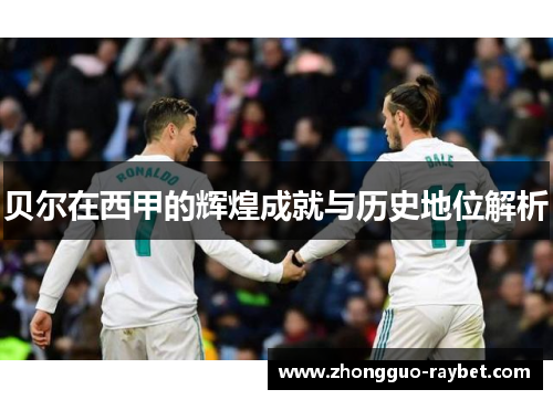 贝尔在西甲的辉煌成就与历史地位解析