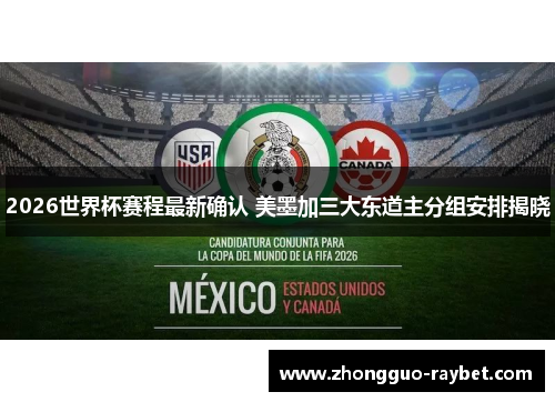 2026世界杯赛程最新确认 美墨加三大东道主分组安排揭晓