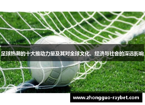 足球热潮的十大推动力量及其对全球文化、经济与社会的深远影响 足球热潮的十大推动力量及其对全球文化、经济与社会的深远影响