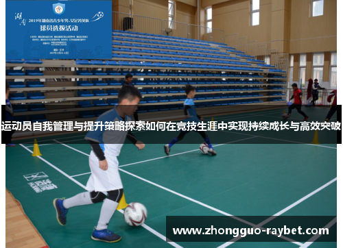 运动员自我管理与提升策略探索如何在竞技生涯中实现持续成长与高效突破 运动员自我管理与提升策略探索如何在竞技生涯中实现持续成长与高效突破