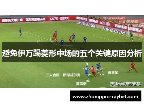 避免伊万踢菱形中场的五个关键原因分析 避免伊万踢菱形中场的五个关键原因分析